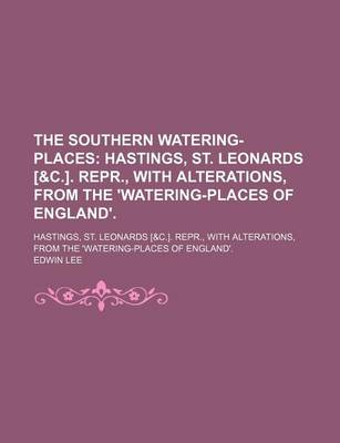 Book cover for The Southern Watering-Places; Hastings, St. Leonards [&C.]. Repr., with Alterations, from the 'Watering-Places of England' Hastings, St. Leonards [&C.]. Repr., with Alterations, from the 'Watering-Places of England'.