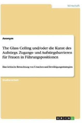 Cover of The Glass Ceiling und/oder die Kunst des Aufstiegs. Zugangs- und Aufstiegsbarrieren für Frauen in Führungspositionen