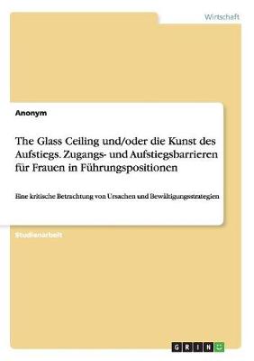 Book cover for The Glass Ceiling und/oder die Kunst des Aufstiegs. Zugangs- und Aufstiegsbarrieren für Frauen in Führungspositionen