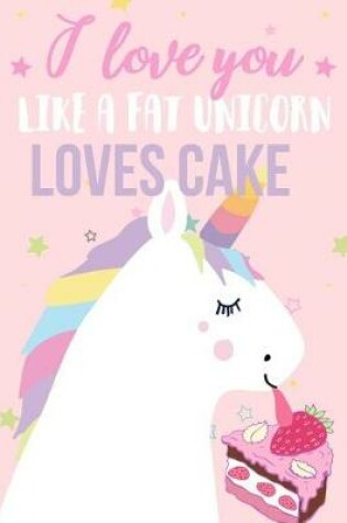 Cover of I Love You Like a Fat Unicorn Loves Cake