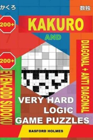Cover of 200 Kakuro and 200 Even-Odd Sudoku Diagonal + Anti Diagonal Very Hard Logic Game Puzzles.