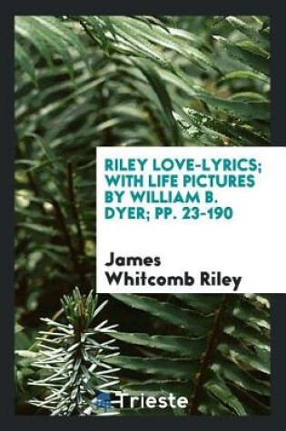 Cover of Riley Love-Lyrics; With Life Pictures by William B. Dyer; Pp. 23-190