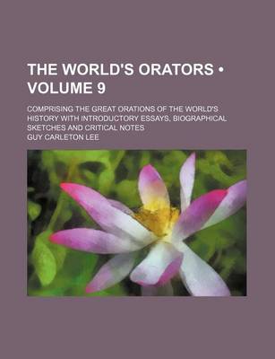 Book cover for The World's Orators (Volume 9 ); Comprising the Great Orations of the World's History with Introductory Essays, Biographical Sketches and Critical Not