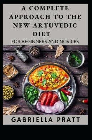 Cover of The Complete Approach To The New Aryuvedic Diet For Beginners And Novices
