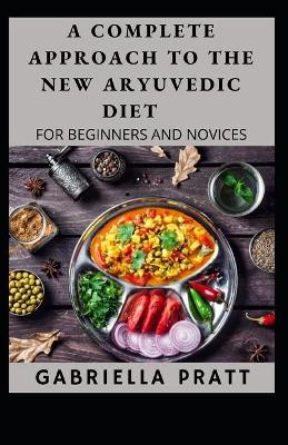 Book cover for The Complete Approach To The New Aryuvedic Diet For Beginners And Novices