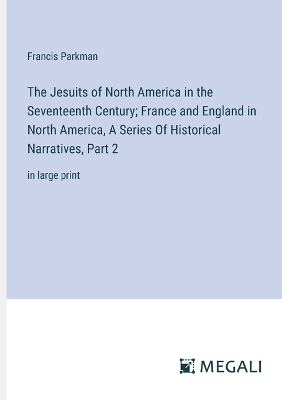 Book cover for The Jesuits of North America in the Seventeenth Century; France and England in North America, A Series Of Historical Narratives, Part 2