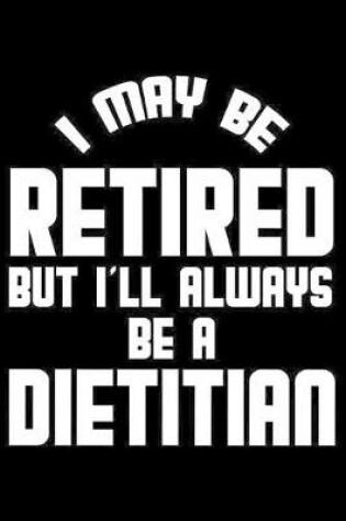 Cover of I May Be Retired But I'll Always Be A Dietitian