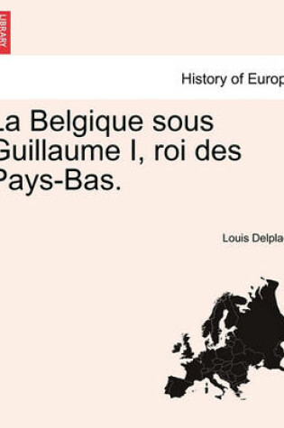 Cover of La Belgique Sous Guillaume I, Roi Des Pays-Bas.