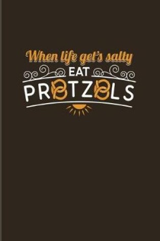 Cover of When Life Gets Salty Eat Pretzels