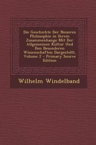 Cover of Die Geschichte Der Neueren Philosophie in Ihrem Zusammenhange Mit Der Allgemeinen Kultur Und Den Besonderen Wissenschaften Dargestellt, Volume 2 - Primary Source Edition