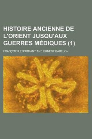 Cover of Histoire Ancienne de L'Orient Jusqu'aux Guerres Mediques (1 )