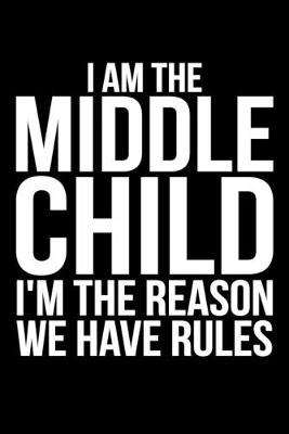 Book cover for I Am The Middle Child I'm The Reason We Have Rules