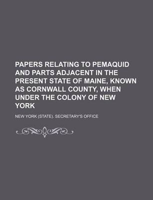 Book cover for Papers Relating to Pemaquid and Parts Adjacent in the Present State of Maine, Known as Cornwall County, When Under the Colony of New York