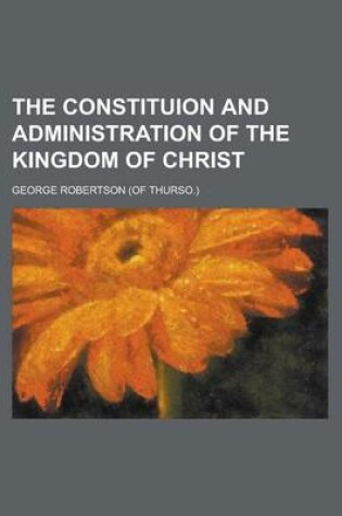 Cover of The Constituion and Administration of the Kingdom of Christ