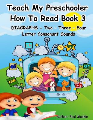 Book cover for TEACH MY PRESCHOOLER HOW TO READ BOOK 3 - DIAGRAPHS - Two - Three - Four Letter Consonant Sounds