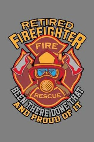 Cover of Retired Firefighter Been There Done That And Proud Of It