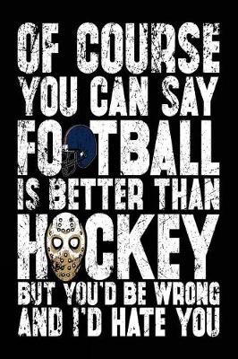 Cover of Of Course You Can Say Football Is Better Than Hockey But You'd Be Wrong And I'd Hate You