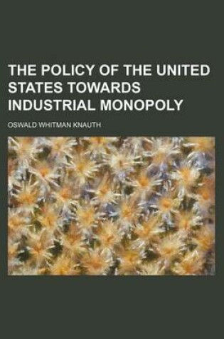 Cover of The Policy of the United States Towards Industrial Monopoly (Volume 56, Nos. 1-2)