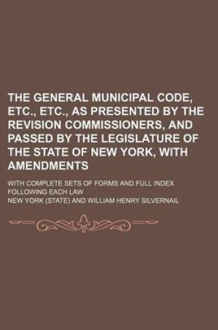 Cover of The General Municipal Code, Etc., Etc., as Presented by the Revision Commissioners, and Passed by the Legislature of the State of New York, with Amendments; With Complete Sets of Forms and Full Index Following Each Law