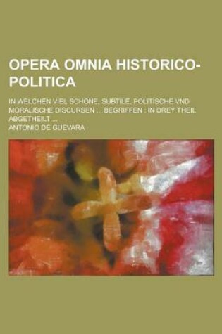 Cover of Opera Omnia Historico-Politica; In Welchen Viel Schone, Subtile, Politische Vnd Moralische Discursen ... Begriffen