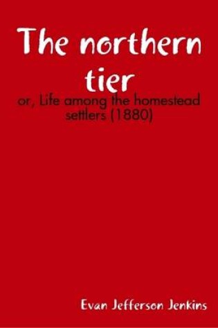 Cover of The Northern Tier: or, Life Among the Homestead Settlers (1880)