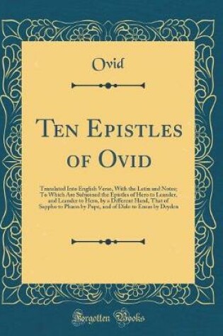 Cover of Ten Epistles of Ovid: Translated Into English Verse, With the Latin and Notes; To Which Are Subjoined the Epistles of Hero to Leander, and Leander to Hero, by a Different Hand, That of Sappho to Phaon by Pope, and of Dido to Eneas by Dryden