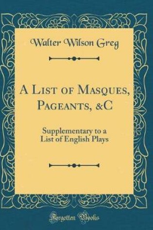 Cover of A List of Masques, Pageants, &C: Supplementary to a List of English Plays (Classic Reprint)