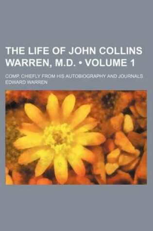 Cover of The Life of John Collins Warren, M.D. (Volume 1); Comp. Chiefly from His Autobiography and Journals