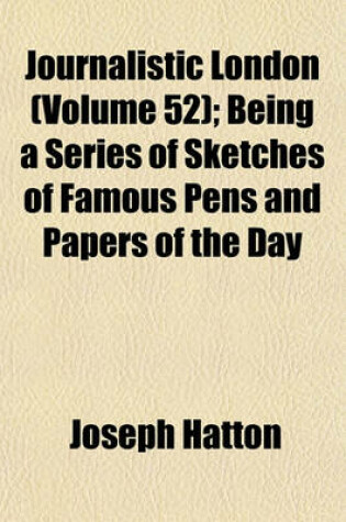 Cover of Journalistic London (Volume 52); Being a Series of Sketches of Famous Pens and Papers of the Day