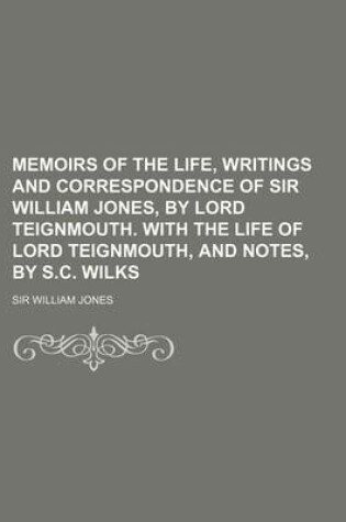 Cover of Memoirs of the Life, Writings and Correspondence of Sir William Jones, by Lord Teignmouth. with the Life of Lord Teignmouth, and Notes, by S.C. Wilks