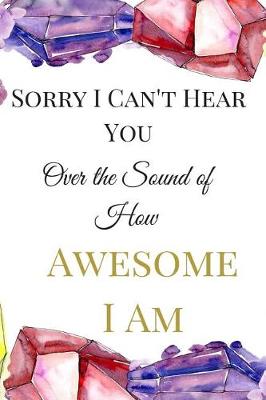 Book cover for Sorry I Can't Hear You Over the Sound of How Awesome I Am