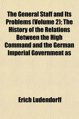 Cover of The General Staff and Its Problems (Volume 2); The History of the Relations Between the High Command and the German Imperial Government as