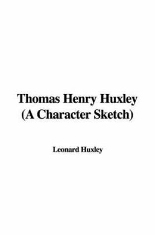 Cover of Thomas Henry Huxley (a Character Sketch)