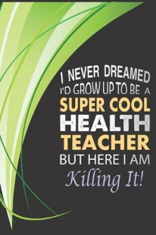 Cover of I never dreamed I'd grow up to be a super cool Health Teacher but here I am killing it!