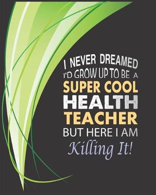 Book cover for I never dreamed I'd grow up to be a super cool Health Teacher but here I am killing it!