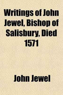 Book cover for Writings of John Jewel, Bishop of Salisbury, Died 1571