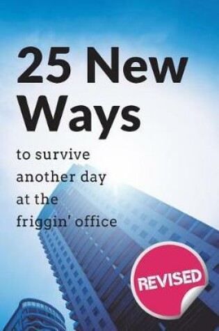 Cover of 25 New Ways to Survive Another Day at the Friggin' Office