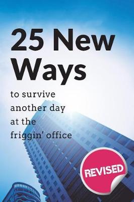 Book cover for 25 New Ways to Survive Another Day at the Friggin' Office