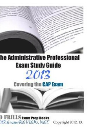 Cover of The Administrative Professional Exam Study Guide 2013 Covering the Cap Exam