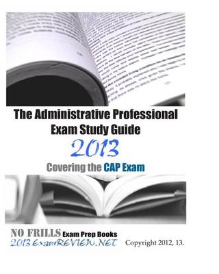 Book cover for The Administrative Professional Exam Study Guide 2013 Covering the Cap Exam