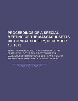 Book cover for Proceedings of a Special Meeting of the Massachusetts Historical Society, December 16, 1873; Being the One Hundredth Anniversary of the Destruction of the Tea in Boston Harbor