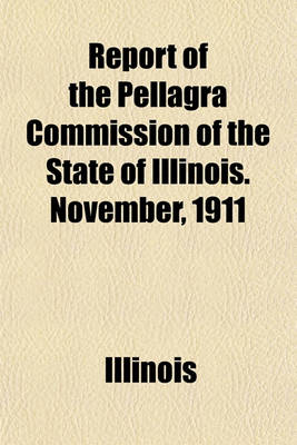 Book cover for Report of the Pellagra Commission of the State of Illinois. November, 1911