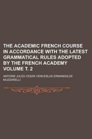Cover of The Academic French Course in Accordance with the Latest Grammatical Rules Adopted by the French Academy Volume . 2