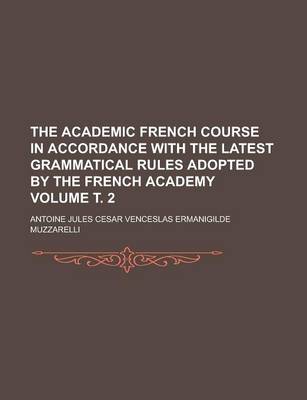 Book cover for The Academic French Course in Accordance with the Latest Grammatical Rules Adopted by the French Academy Volume . 2