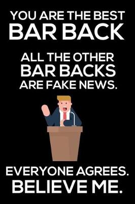 Book cover for You Are The Best Bar Back All The Other Bar Backs Are Fake News. Everyone Agrees. Believe Me.