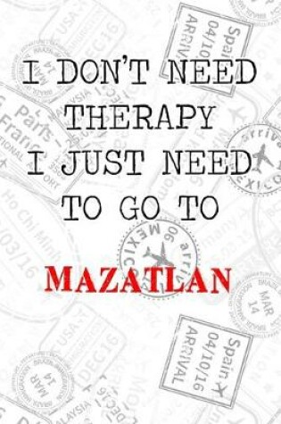 Cover of I Don't Need Therapy I Just Need To Go To Mazatlan