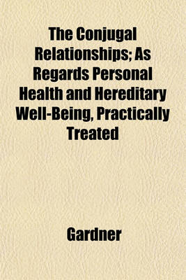 Book cover for The Conjugal Relationships; As Regards Personal Health and Hereditary Well-Being, Practically Treated
