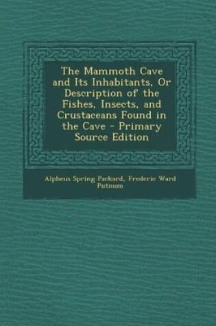 Cover of The Mammoth Cave and Its Inhabitants, or Description of the Fishes, Insects, and Crustaceans Found in the Cave - Primary Source Edition