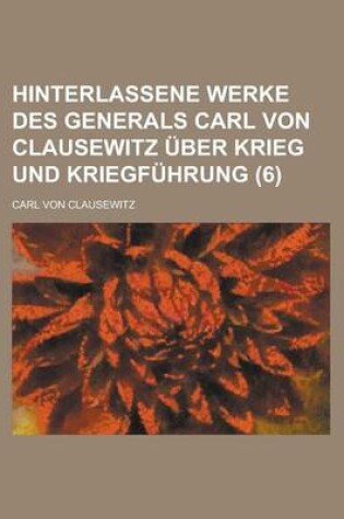 Cover of Hinterlassene Werke Des Generals Carl Von Clausewitz Uber Krieg Und Kriegfuhrung (6 )