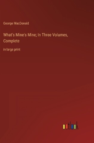 Cover of What's Mine's Mine; In Three Volumes, Complete